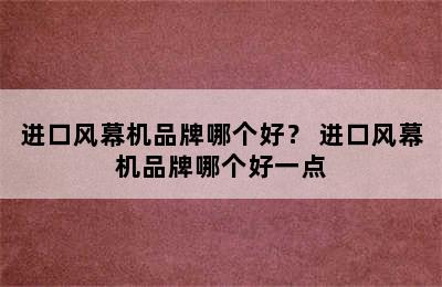 进口风幕机品牌哪个好？ 进口风幕机品牌哪个好一点